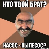 кто твой брат? Насос - Пылесос?