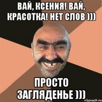 Вай, Ксения! Вай, красотка! Нет слов ))) Просто загляденье )))