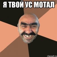 я твой ус мотал 