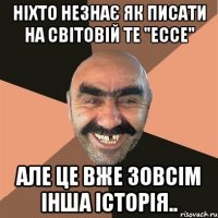 Ніхто незнає як писати на світовій те "Ессе" Але це вже зовсім інша історія..