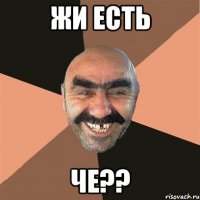 Жи есть Че??