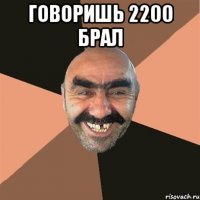 ГОВОРИШЬ 2200 БРАЛ 