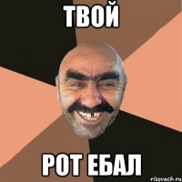 ТВОЙ РОТ ЕБАЛ