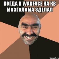 когда в warface на кв мозголома зделал 