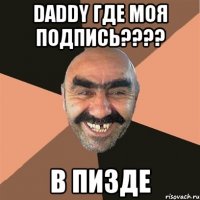 Daddy где моя подпись???? В пизде