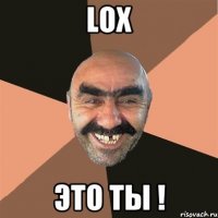 LOX ЭТО ТЫ !