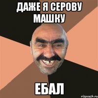 даже я серову машку ебал