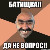 Батищка!! Да не вопрос!!