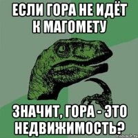 если гора не идёт к магомету значит, гора - это недвижимость?