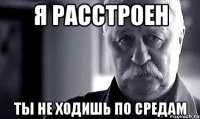 Я расстроен Ты не ходишь по средам