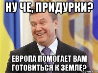 Ну че, придурки? Европа помогает вам готовиться к земле?