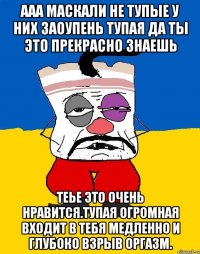 Ааа маскали не тупые у них заоупень тупая да ты это прекрасно знаешь Теье это очень нравится.тупая огромная входит в тебя медленно и глубоко взрыв оргазм.