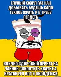 Глупый хохрл газ как добывать будешь.сало тухлое жрать и в трубу пердеть Кличко здоровый пёрнет на чайник скипятить хватит.а братан его вот и обойдёмся