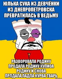 Юлька сука из девчёнки из днепропетровска превратилась в ведьму Разворовала родину продала родину купиоа родину и снова прлдала.падла курва тварь