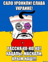 Сало уронили! Слава Украине! Рассия ко-ко-ко! Кацапы, маскали, Крым наш!!!