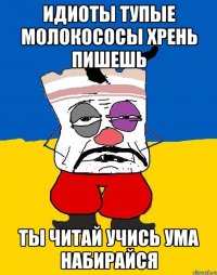 Идиоты тупые молокососы хрень пишешь Ты читай учись ума набирайся