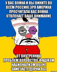 У вас война и вы вините во всём россию.зря америка просчитала вас война отвлекает ваше внимание От внутренних проблем.воровство фашизм национализм вы не замечаете дурни вы