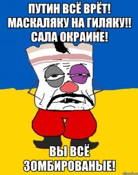 Путин всё врёт! Маскаляку на гиляку!! САла окраине! Вы всё зомбированые!