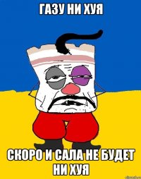 Газу ни хуя Скоро и сала не будет ни хуя