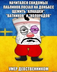 НАЧИТАЛСЯ СВИДОМЫХ ПАБЛИКОВ,ПОЕХАЛ НА ДОНБАСС ЩЕМИТЬ "АЛКАШЕЙ", "ВАТНИКОВ" И "КОЛОРАДОВ" УМЕР ДЕВСТВЕННИКОМ