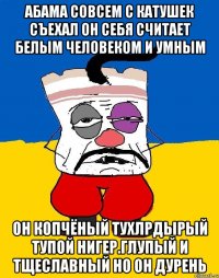 Абама совсем с катушек съехал он себя считает белым человеком и умным Он копчёный тухлрдырый тупой нигер.глупый и тщеславный но он дурень