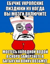 Ебучие укропские пиздюки ну когда вы мозги включите Моетесь холодной водой а скоро замёрзнете а батьку на войну возьмут