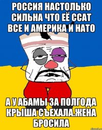 Россия настолько сильна что её ссат все и америка и нато А у абамы за полгода крыша съехала.жена бросила