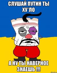 Слушай Путин ты ху*ло А ну ты наверное знаешь !!!