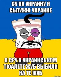 СУ НА УКРАИНУ Я СЬЛУЖЮ УКРАИНЕ Я СРУ В УКРАИНСЬКОМ ТЮАЛЕТЕ ЖУБ ВЫБИЛИ НА ТЕ ЖУБ