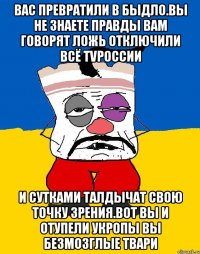 Вас превратили в быдло.вы не знаете правды вам говорят ложь отключили всё TVроссии И сутками талдычат свою точку зрения.вот вы и отупели укропы вы безмозглые твари