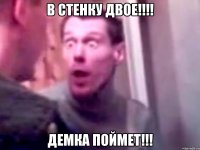 В стенку двое!!!! Демка поймет!!!