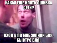 какая еще блять ошибка сети? вход в пв мне запили бля. Быстро бля!