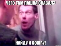 ЧЕГО ТАМ ПАШКА СКАЗАЛ? НАЙДУ И СОЖРУ!