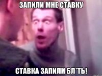 Запили мне ставку СТАВКА ЗАПИЛИ БЛ*ТЬ!