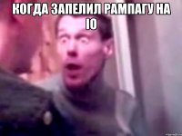 когда запелил рампагу на IO 