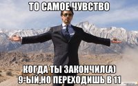 то самое чувство когда ты закончил(а) 9-ый,но переходишь в 11