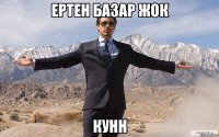 ЕРТЕН БАЗАР ЖОК КУНН