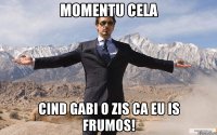 Momentu Cela Cind Gabi o zis ca eu is frumos!