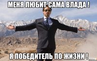 Меня любит сама влада ! Я победитель по жизни !