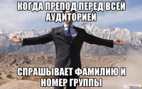 Когда препод перед всей аудиторией Спрашывает фамилию и номер группы