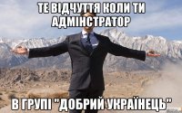 ТЕ ВІДЧУТТЯ КОЛИ ТИ АДМІНСТРАТОР В ГРУПІ "ДОБРИЙ УКРАЇНЕЦЬ"