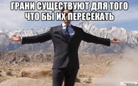 Грани существуют для того что бы их пересекать 