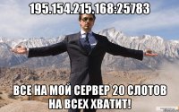 195.154.215.168:25783 Все на мой сервер 20 слотов на всех хватит!