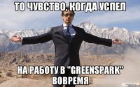 ТО ЧУВСТВО, КОГДА УСПЕЛ НА РАБОТУ В "GREENSPARK" ВОВРЕМЯ