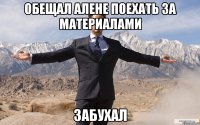 Обещал Алене поехать за материалами забухал