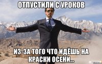 Отпустили с уроков из-за того что идёшь на Краски Осени...