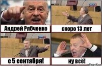 Андрей Рябченко скоро 13 лет с 5 сентября! ну всё!