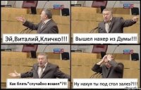 Эй,Виталий,Кличко!!! Вышел нахер из Думы!!! Как блять"случайно вошел"?!! Ну нахуя ты под стол залез?!!!