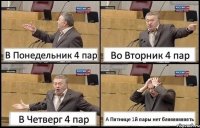 В Понедельник 4 пар Во Вторник 4 пар В Четверг 4 пар А Пятнице 1й пары нет бляяяяяяяять