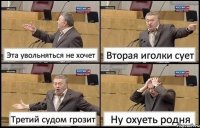 Эта увольняться не хочет Вторая иголки сует Третий судом грозит Ну охуеть родня